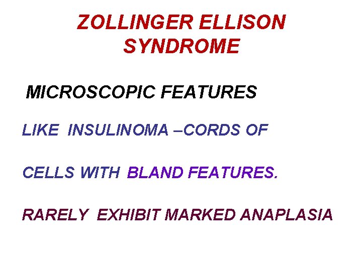ZOLLINGER ELLISON SYNDROME MICROSCOPIC FEATURES LIKE INSULINOMA –CORDS OF CELLS WITH BLAND FEATURES. RARELY