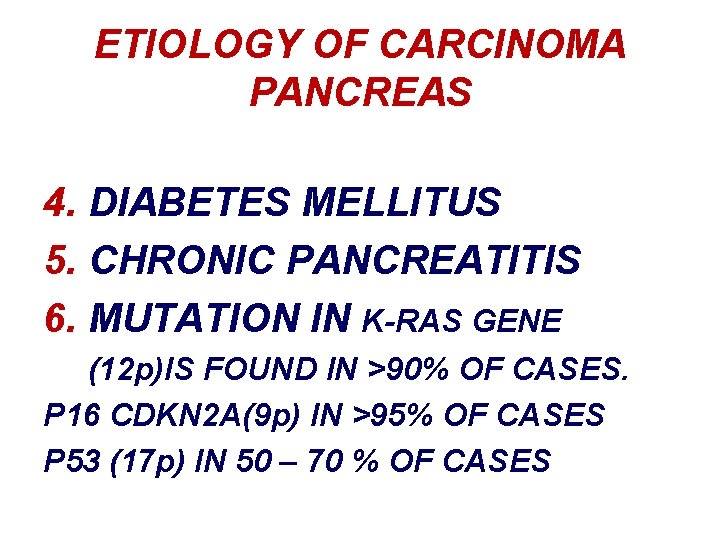 ETIOLOGY OF CARCINOMA PANCREAS 4. DIABETES MELLITUS 5. CHRONIC PANCREATITIS 6. MUTATION IN K-RAS