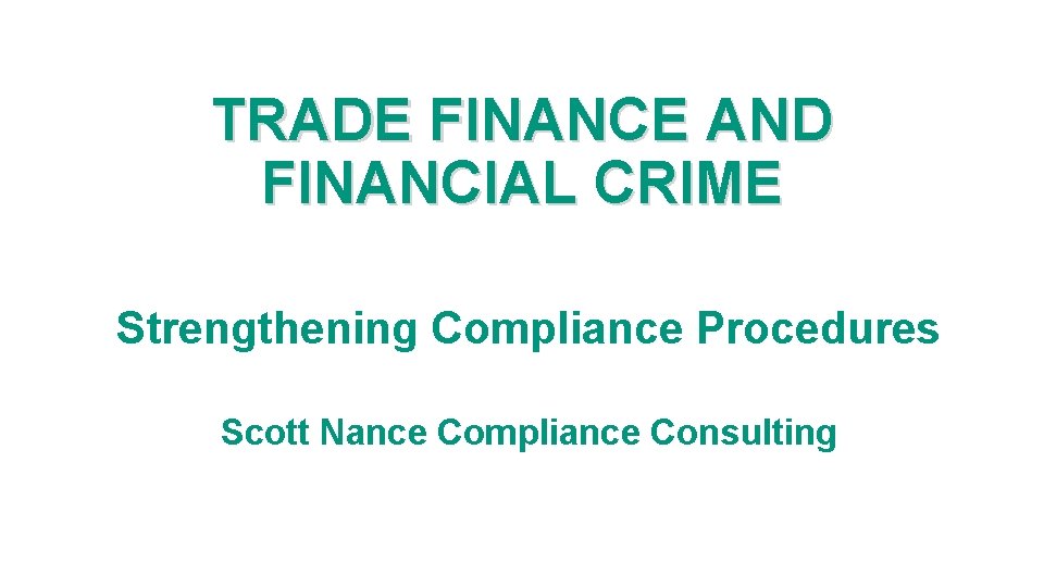 TRADE FINANCE AND FINANCIAL CRIME Strengthening Compliance Procedures Scott Nance Compliance Consulting 