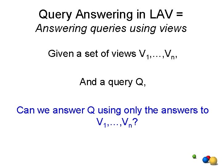 Query Answering in LAV = Answering queries using views Given a set of views