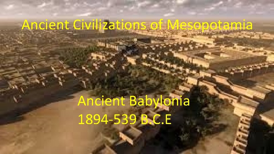 Ancient Civilizations of Mesopotamia Ancient Babylonia 1894 -539 B. C. E 