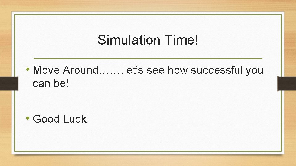 Simulation Time! • Move Around……. let’s see how successful you can be! • Good