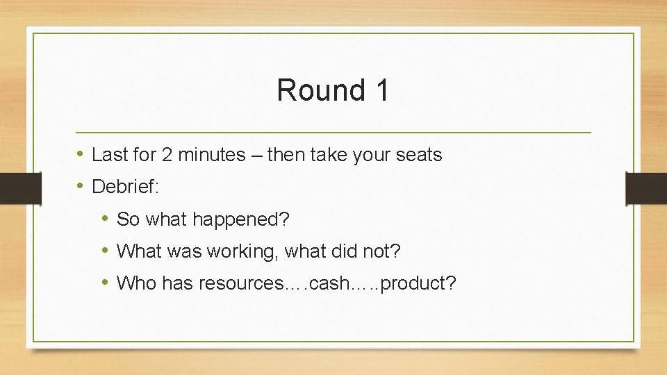 Round 1 • Last for 2 minutes – then take your seats • Debrief: