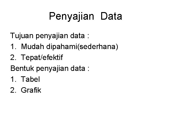 Penyajian Data Tujuan penyajian data : 1. Mudah dipahami(sederhana) 2. Tepat/efektif Bentuk penyajian data