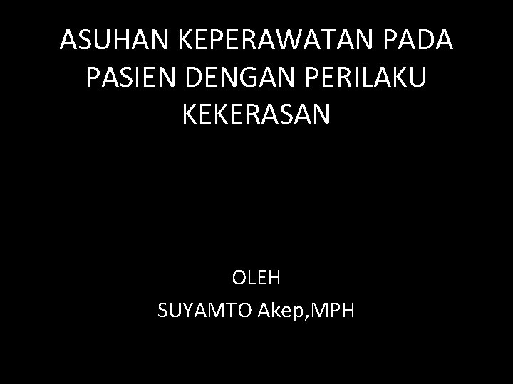 ASUHAN KEPERAWATAN PADA PASIEN DENGAN PERILAKU KEKERASAN OLEH SUYAMTO Akep, MPH 