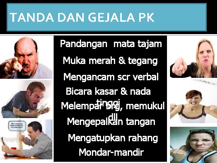 TANDA DAN GEJALA PK Pandangan mata tajam Muka merah & tegang Mengancam scr verbal