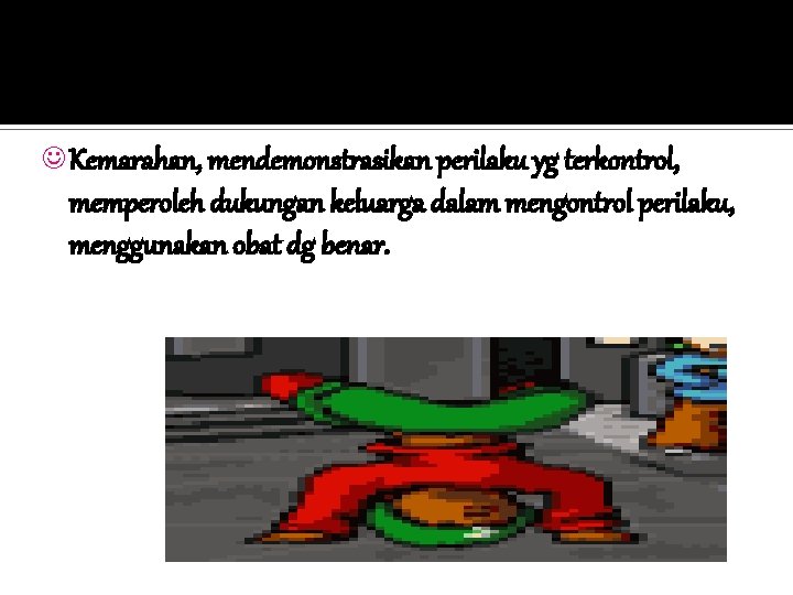 J Kemarahan, mendemonstrasikan perilaku yg terkontrol, memperoleh dukungan keluarga dalam mengontrol perilaku, menggunakan obat