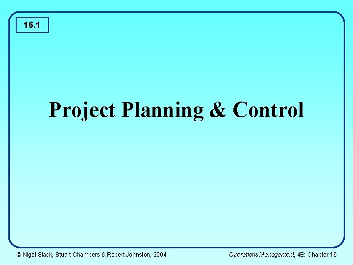 16. 1 Project Planning & Control © Nigel Slack, Stuart Chambers & Robert Johnston,