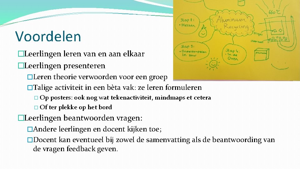 Voordelen �Leerlingen leren van en aan elkaar �Leerlingen presenteren �Leren theorie verwoorden voor een