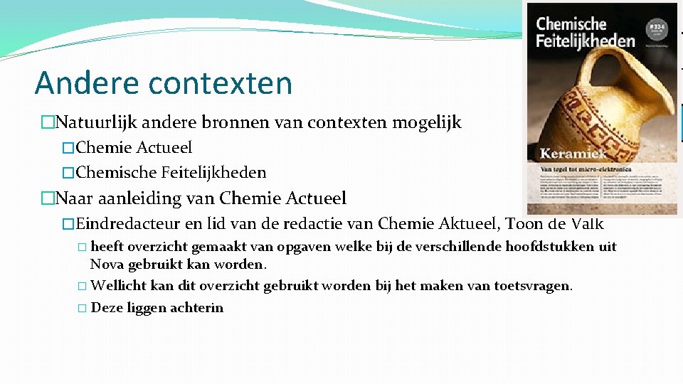 Andere contexten �Natuurlijk andere bronnen van contexten mogelijk �Chemie Actueel �Chemische Feitelijkheden �Naar aanleiding