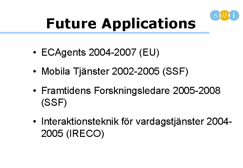 Future Applications • ECAgents 2004 -2007 (EU) • Mobila Tjänster 2002 -2005 (SSF) •