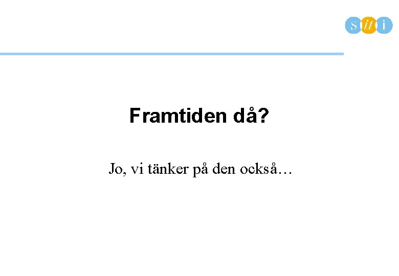 Framtiden då? Jo, vi tänker på den också… 