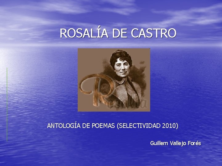 ROSALÍA DE CASTRO ANTOLOGÍA DE POEMAS (SELECTIVIDAD 2010) Guillem Vallejo Forés 