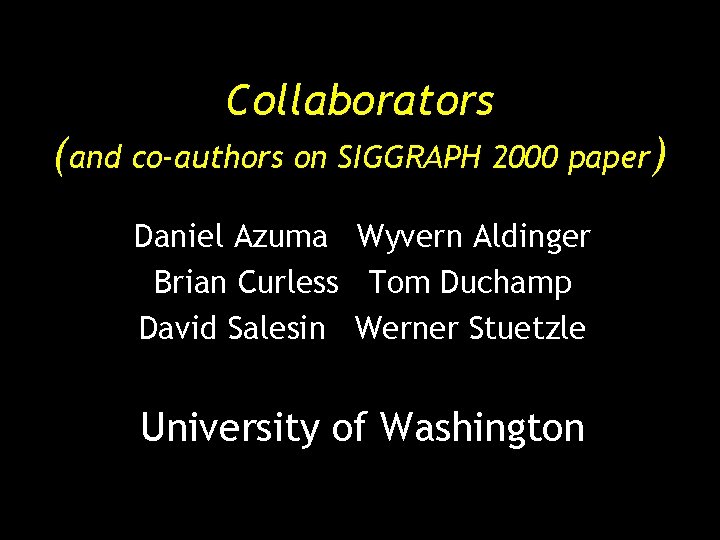 Collaborators (and co-authors on SIGGRAPH 2000 paper) Daniel Azuma Wyvern Aldinger Brian Curless Tom Collaborators (and co-authors on SIGGRAPH 2000 paper) Daniel Azuma Wyvern Aldinger Brian Curless Tom