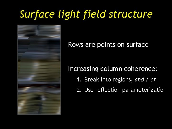 Surface light field structure Rows are points on surface Increasing column coherence: 1. Break Surface light field structure Rows are points on surface Increasing column coherence: 1. Break