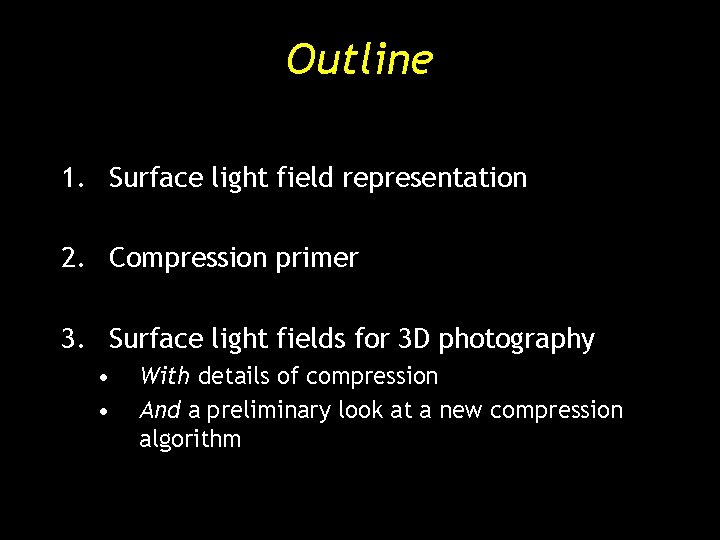 Outline 1. Surface light field representation 2. Compression primer 3. Surface light fields for Outline 1. Surface light field representation 2. Compression primer 3. Surface light fields for