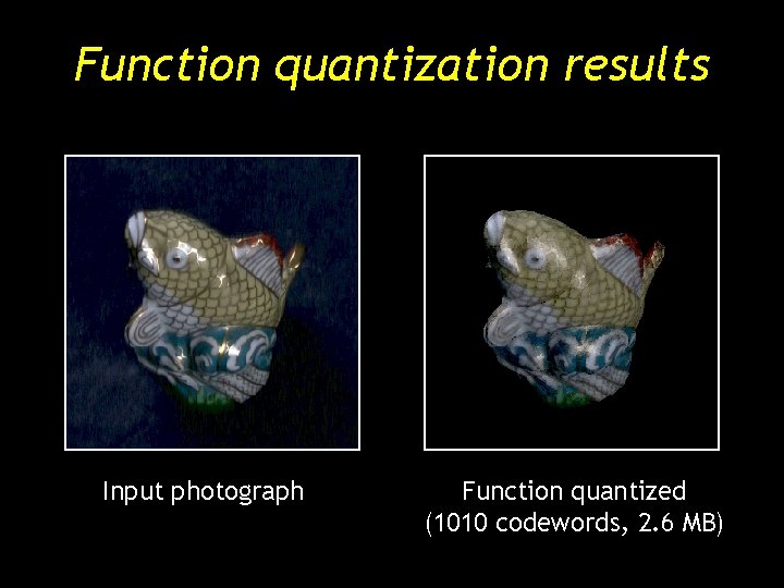 Function quantization results Input photograph Function quantized (1010 codewords, 2. 6 MB) Function quantization results Input photograph Function quantized (1010 codewords, 2. 6 MB)