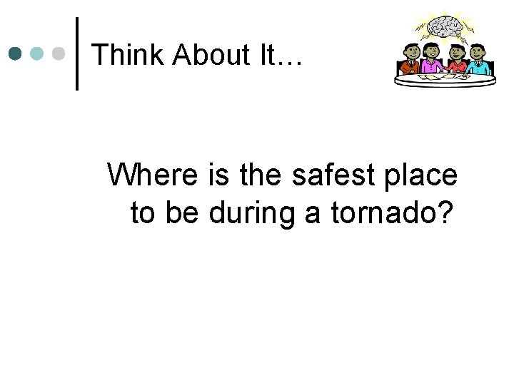Think About It… Where is the safest place to be during a tornado? 