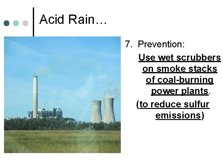 Acid Rain… 7. Prevention: Use wet scrubbers on smoke stacks of coal-burning power plants.