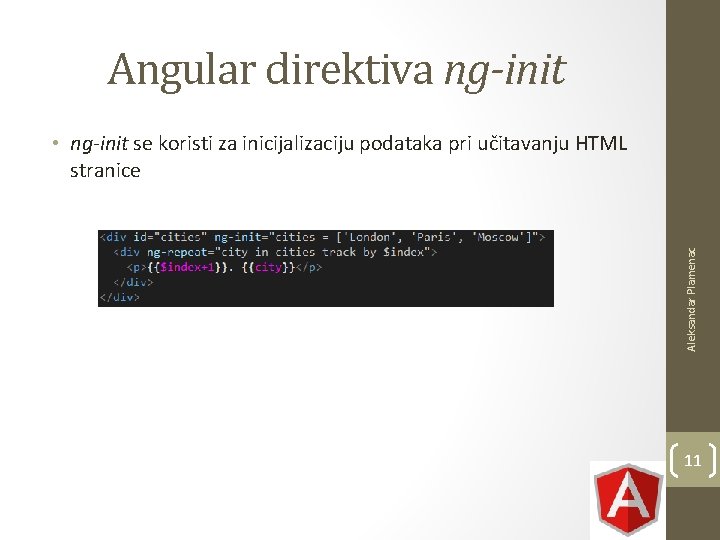 Angular direktiva ng-init Aleksandar Plamenac • ng-init se koristi za inicijalizaciju podataka pri učitavanju Angular direktiva ng-init Aleksandar Plamenac • ng-init se koristi za inicijalizaciju podataka pri učitavanju