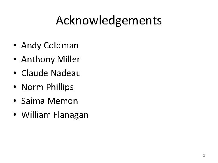 Acknowledgements • • • Andy Coldman Anthony Miller Claude Nadeau Norm Phillips Saima Memon