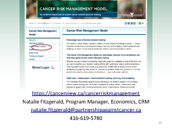 https: //cancerview. ca/cancerriskmanagement Natalie Fitzgerald, Program Manager, Economics, CRM natalie. fitzgerald@partnershipagainstcancer. ca 416 -619