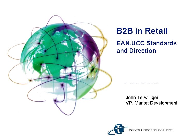 B 2 B in Retail EAN. UCC Standards and Direction ……………. John Terwilliger VP,