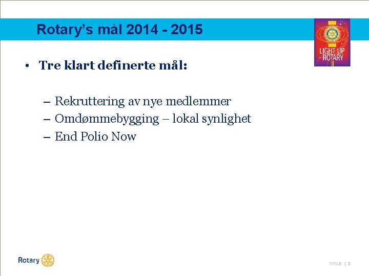 Rotary’s mål 2014 - 2015 • Tre klart definerte mål: – Rekruttering av nye