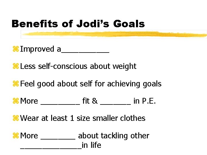 Benefits of Jodi’s Goals z Improved a______ z Less self-conscious about weight z Feel