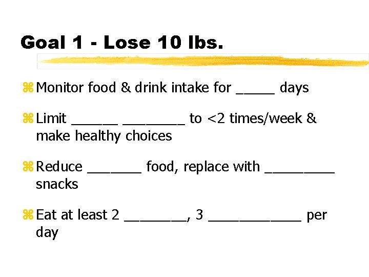 Goal 1 - Lose 10 lbs. z Monitor food & drink intake for _____