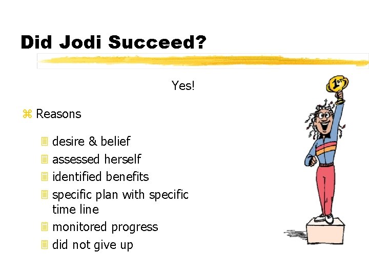 Did Jodi Succeed? Yes! z Reasons 3 desire & belief 3 assessed herself 3