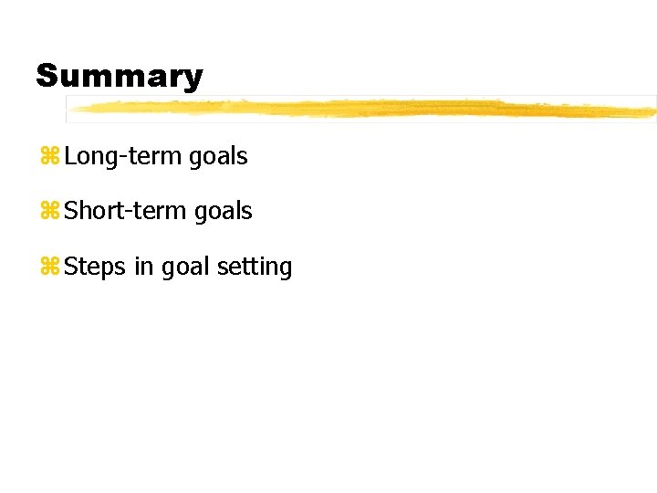 Summary z Long-term goals z Short-term goals z Steps in goal setting 