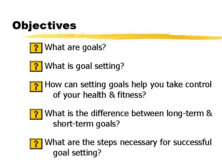 Objectives What are goals? What is goal setting? How can setting goals help you