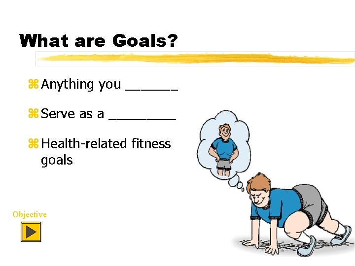 What are Goals? z Anything you _______ z Serve as a _____ z Health-related