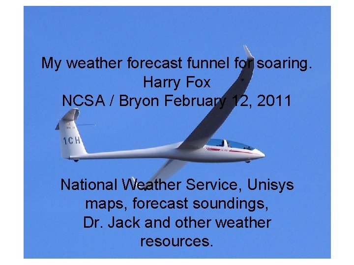 My weather forecast funnel for soaring. Harry Fox NCSA / Bryon February 12, 2011 My weather forecast funnel for soaring. Harry Fox NCSA / Bryon February 12, 2011