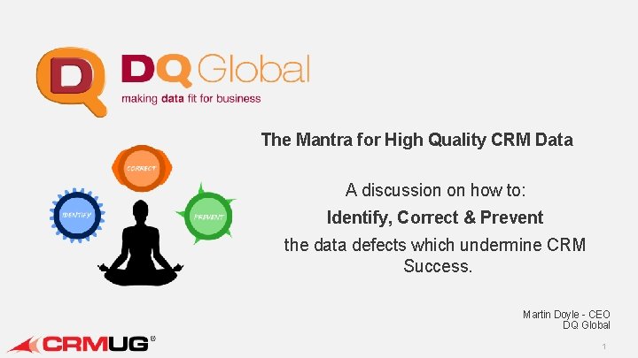 The Mantra for High Quality CRM Data A discussion on how to: Identify, Correct