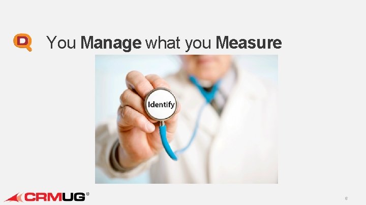 You Manage what you Measure 6 