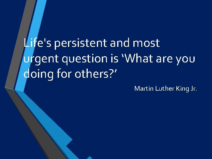 Life's persistent and most urgent question is ‘What are you doing for others? ’
