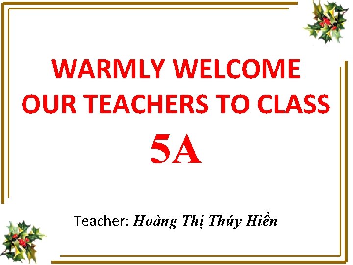 WARMLY WELCOME OUR TEACHERS TO CLASS 5 A Teacher: Hoàng Thị Thúy Hiền 