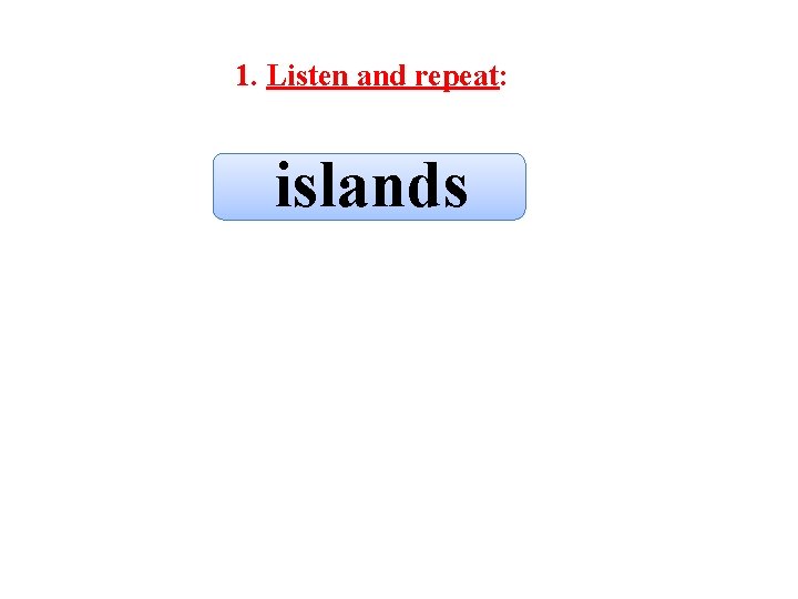 1. Listen and repeat: islands 