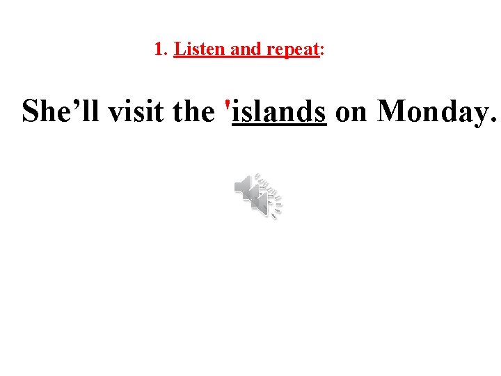 1. Listen and repeat: She’ll visit the 'islands on Monday. 