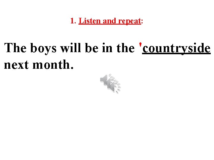 1. Listen and repeat: The boys will be in the 'countryside next month. 