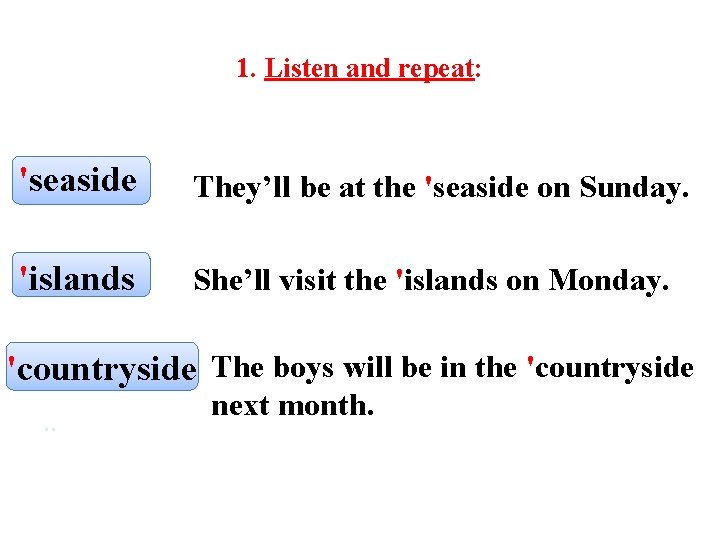 1. Listen and repeat: 'seaside They’ll be at the 'seaside on Sunday. 'islands She’ll