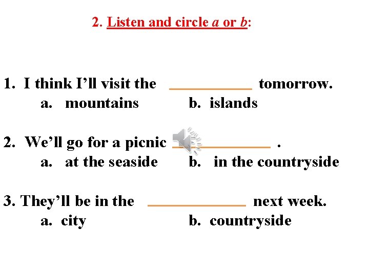 2. Listen and circle a or b: 1. I think I’ll visit the a.