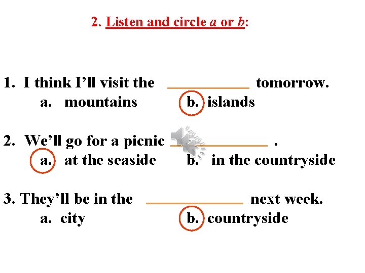 2. Listen and circle a or b: 1. I think I’ll visit the a.