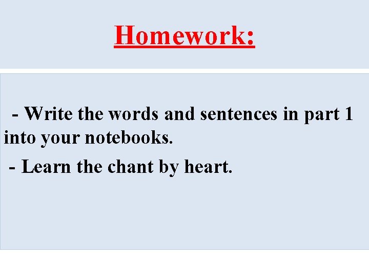 Homework: - Write the words and sentences in part 1 into your notebooks. -