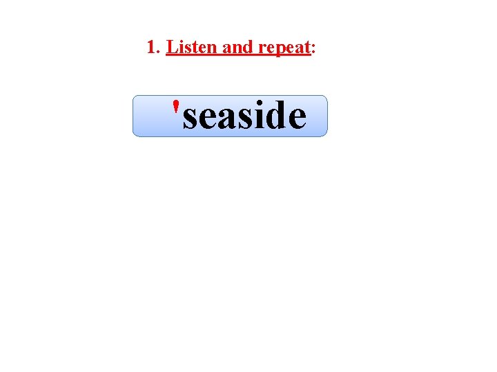 1. Listen and repeat: 'seaside 