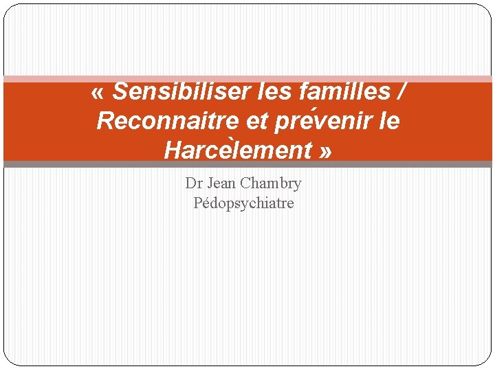  « Sensibiliser les familles / Reconnaitre et pre venir le Harce lement »