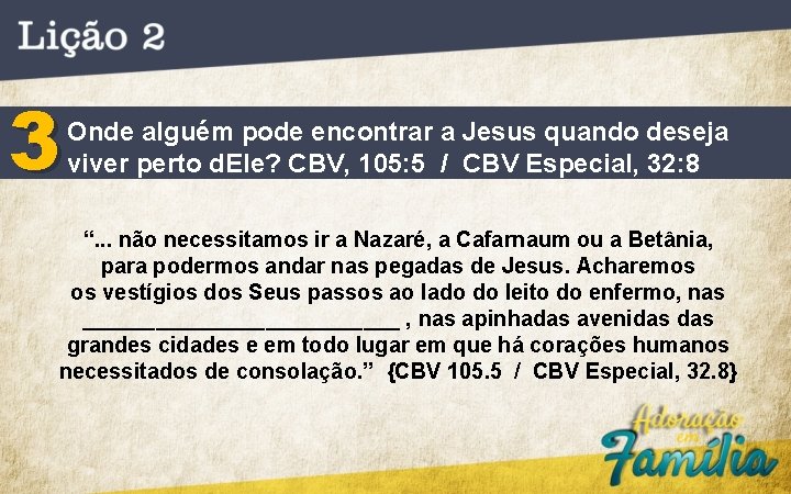 3 Onde alguém pode encontrar a Jesus quando deseja viver perto d. Ele? CBV,
