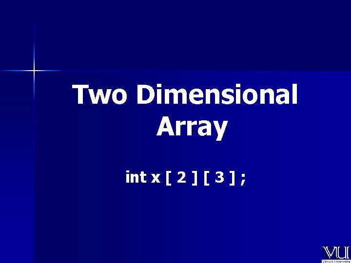 Two Dimensional Array int x [ 2 ] [ 3 ] ; 